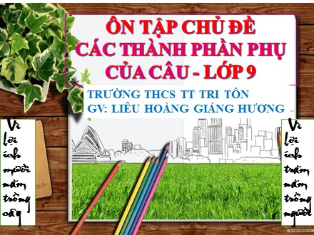 Bài giảng Ngữ văn Lớp 9 - Bài: Ôn tập chủ đề các thành phần phụ của câu - Liêu Hoàng Giáng Hương