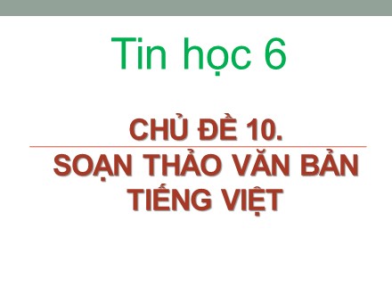 Bài giảng Tin học Lớp 6 - Chủ đề 10: Soạn thảo văn bản tiếng Việt - Bài 14: Soạn thảo văn bản đơn giản