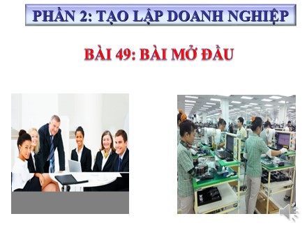 Bài giảng Công nghệ Lớp 10 - Phần 2: Tạo lập doanh nghiệp - Bài 49: Bài mở đầu - Trường THPT Châu Phú