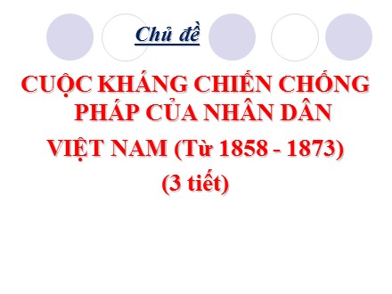 Bài giảng Lịch sử Lớp 8 - Chủ đề: Cuộc kháng chiến chống Pháp của nhân dân Việt Nam (Từ 1858-1873) (Tiết 1) - Trường THCS & THPT Mỹ Hòa Hưng
