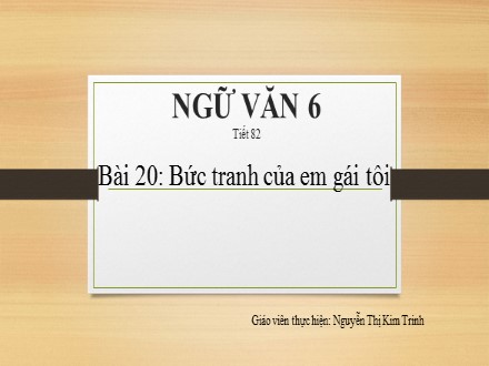 Bài giảng Ngữ văn Lớp 6 - Tiết 82: Bức tranh của em gái tôi - Nguyễn Thị Kim Trinh