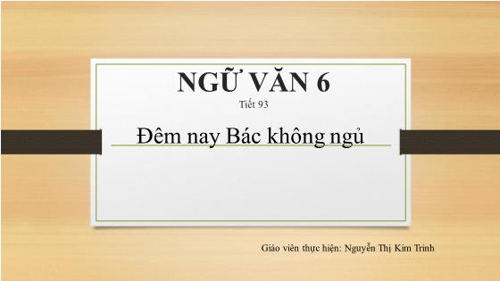 Bài giảng Ngữ văn Lớp 6 - Tiết 93: Đêm nay Bác không ngủ - Nguyễn Thị Kim Trinh