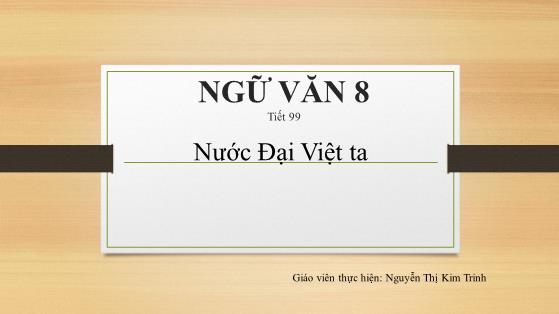 Bài giảng Ngữ văn Lớp 8 - Tiết 99: Nước Đại Việt ta (Đọc hiểu văn bản) - Nguyễn Thị Kim Trinh