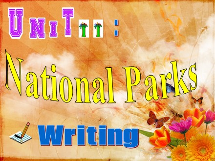 Bài giảng Tiếng Anh Lớp 10 - Unit 11: National parks - Lesson: Writing - Trường THPT Châu Phú