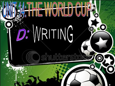 Bài giảng Tiếng Anh Lớp 10 - Unit 14: The world cup - Part D: Writing - Trường THPT Châu Phú