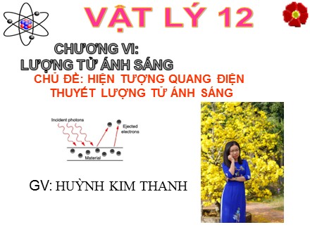 Bài giảng Vật lí Lớp 12 - Chủ đề: Hiện tượng quang điện - Thuyết lượng tử ánh sáng - Huỳnh Kim Thanh