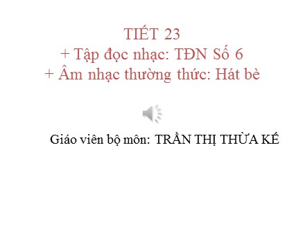 Bài giảng Âm nhạc Lớp 8 - Tiết 23: Tập đọc nhạc TĐN Số 6. Âm nhạc thường thức Hát bè - Trần Thị Thừa Kế