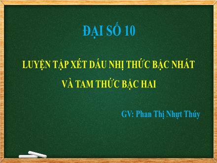 Bài giảng Đại số Lớp 10 - Bài: Luyện tập xét dấu nhị thức bậc nhất và tam thức bậc hai - Phan Thị Nhựt Thúy