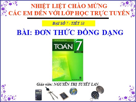 Bài giảng Đại số Lớp 7 - Tiết 53: Đơn thức đồng dạng - Nguyễn Thị Tuyết Lan