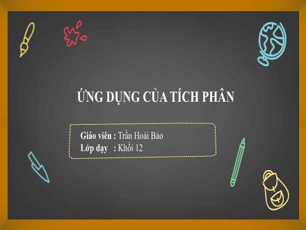 Bài giảng Giải tích Lớp 12 - Chương 3: Nguyên hàm tích phân và ứng dụng - Bài 3: Ứng dụng của tích phân - Trần Hoài Bảo