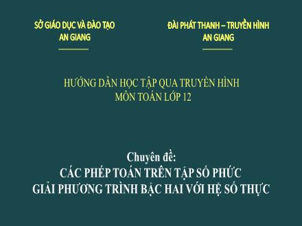 Bài giảng Giải tích Lớp 12 - Chuyên đề: Các phép toán trên tập số phức. Giải phương trình bậc hai với hệ số thực