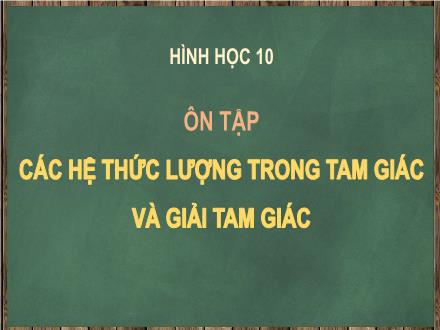 Bài giảng Hình học Lớp 10 - Bài: Ôn tập các hệ thức lượng trong tam giác và giải tam giác - Trường THCS & THPT Mỹ Hòa Hưng