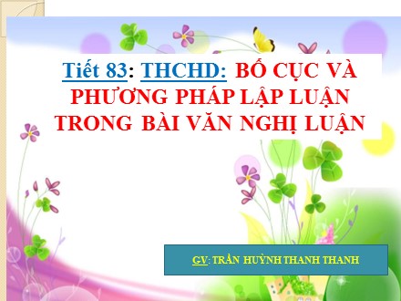 Bài giảng Ngữ văn Lớp 7 - Tiết 83: Bố cục và phương pháp lập luận trong bài văn nghị luận - Trần Huỳnh Thanh Thanh