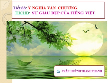 Bài giảng Ngữ văn Lớp 7 - Tiết 88: Ý nghĩa văn chương. Tự học có hướng dẫn: Sự giàu đẹp của tiếng Việt - Trần Huỳnh Thanh Thanh