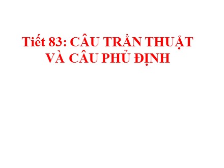 Bài giảng Ngữ văn Lớp 8 - Tiết 83: Câu trần thuật và câu phủ định