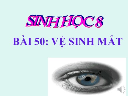 Bài giảng Sinh học Lớp 8 - Bài 50: Vệ sinh mắt - Trường THCS Vĩnh Phú