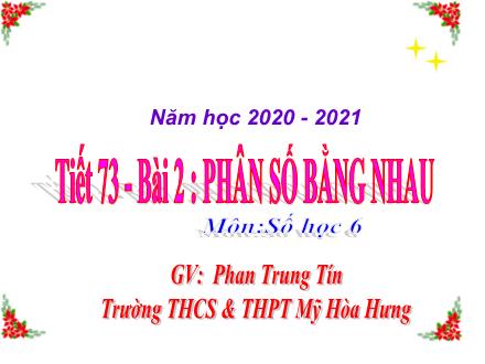 Bài giảng Số học Lớp 6 - Tiết 73: Phân số bằng nhau - Năm học 2020-2021 - Phan Trung Tín