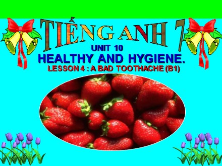 Bài giảng Tiếng Anh Lớp 7 - Unit 10: Healthy and hygiene - Lesson 4: A bad toothache (B1)