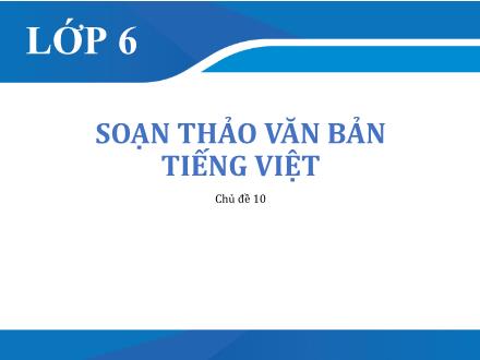 Bài giảng Tin học Lớp 6 - Chủ đề 10: Soạn thảo văn bản tiếng Việt - Trường THCS & THPT Mỹ Hòa Hưng