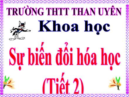 Bài giảng Khoa học Lớp 5 - Bài 39. Tiết 2: Sự biến đổi hóa học - Trường THTT Than Uyên