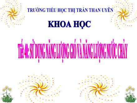 Bài giảng Khoa học Lớp 5 - Tiết 40: Sử dụng năng lượng gió và năng lượng nước chảy - Trường THTT Than Uyên