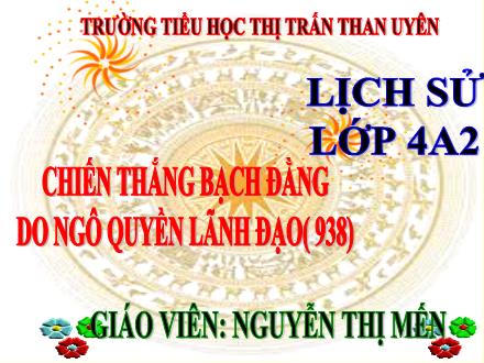 Bài giảng Lịch sử Lớp 4 - Bài 5: Chiến thắng Bạch Đằng do Ngô Quyền lãnh đạo (938) - Nguyễn Thị Mến