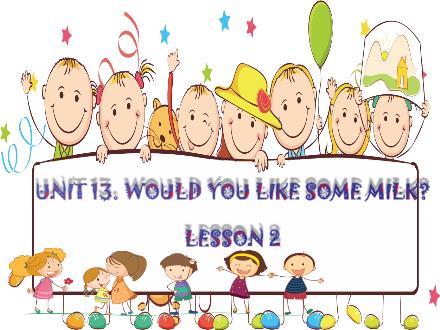 Bài giảng Tiếng Anh Lớp 4 - Unit 13: Would you like some milk? Lesson 2