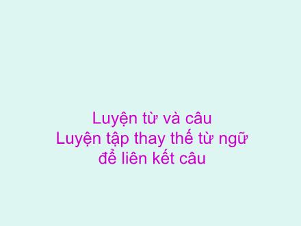 Bài giảng Tiếng Việt 5 - Luyện từ và câu: Luyện tập thay thế từ ngữ để liên kết câu