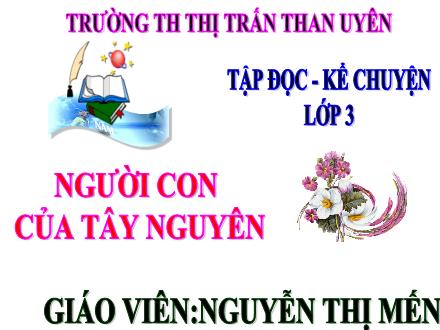 Bài giảng Tiếng Việt Lớp 3 - Tập đọc: Kể chuyện: Người con của Tây Nguyên - Nguyễn Thị Mến