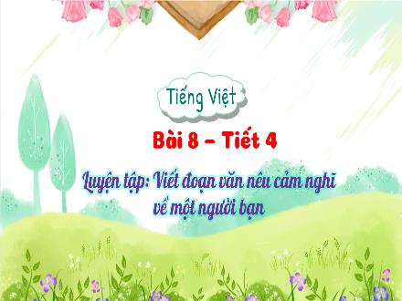 Bài giảng Tiếng Việt Lớp 3 - Tiết 4, Bài 8: Luyện tập: Viết đoạn văn nêu cảm nghĩ về một người bạn