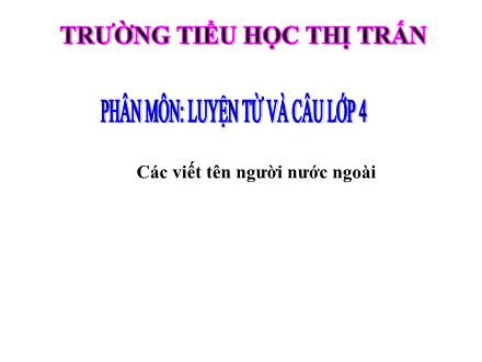 Bài giảng Tiếng Việt Lớp 4 - Luyện từ và câu: Cách viết tên người, tên địa lí nước ngoài
