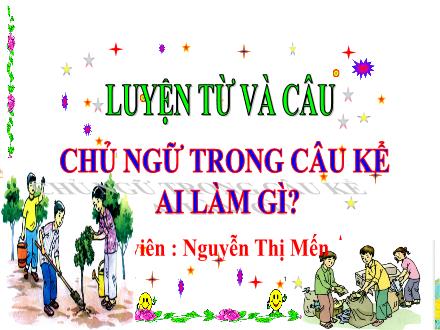 Bài giảng Tiếng Việt Lớp 4 - Luyện từ và câu: Chủ ngữ trong câu kể. Ai làm gì? - Nguyễn Thị Mến