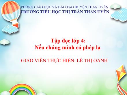 Bài giảng Tiếng Việt Lớp 4 - Tập đọc: Nếu chúng mình có phép lạ - Lê Thị Oanh