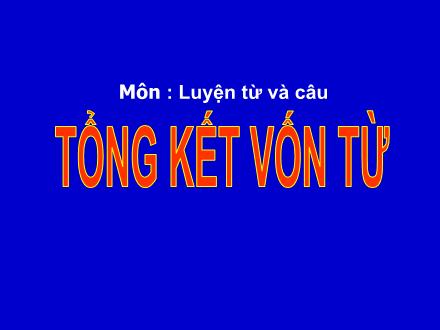 Bài giảng Tiếng Việt Lớp 5 - Luyện từ và câu: Tổng kết vốn từ