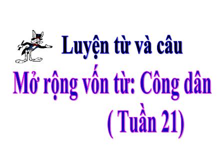 Bài giảng Tiếng Việt Lớp 5 - Luyện từ và câu - Tuần 21: Mở rộng vốn từ: Công dân