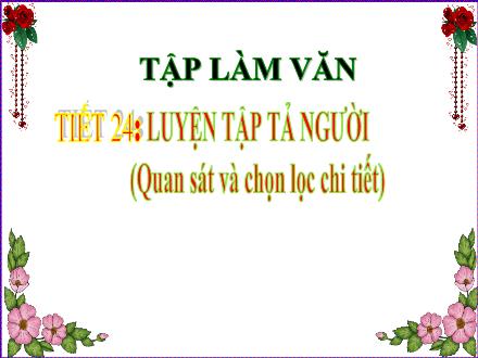 Bài giảng Tiếng Việt Lớp 5 - Tập làm văn, Tiết 24: Luyện tập tả người (Quan sát và chọn lọc chi tiết)