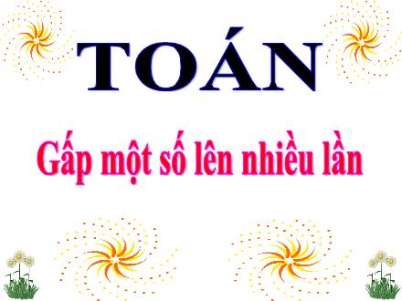 Bài giảng Toán Học Lớp 3 - Bài: Gấp một số lên nhiều lần