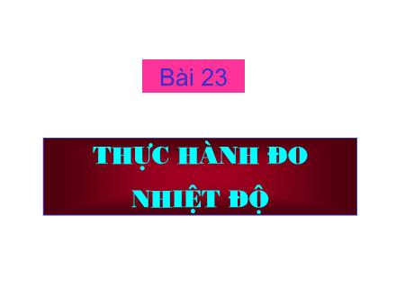 Bài giảng Vật Lí Lớp 7 - Bài 23: Thực hành đo nhiệt độ