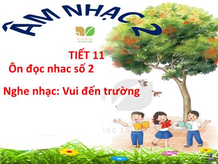 Bài giảng Âm nhạc Lớp 2 (Kết nối tri thức) - Chủ đề 3: Mái trường thân yêu - Tiết 11: Ôn đọc nhạc số 2; Nghe nhạc: Vui đến trường - Lê Thị Nga