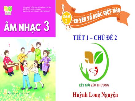 Bài giảng Âm nhạc Lớp 3 (Kết nối tri thức) - Chủ đề 2: Em yêu tổ quốc Việt Nam - Tiết 1: Quốc ca Việt Nam (Nhạc và lời: Văn Cao) - Huỳnh Long Nguyện