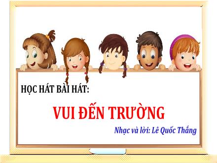 Bài giảng Âm nhạc Lớp 3 (Kết nối tri thức) - Học hát bài hát: Vui đến trường (Nhạc và lời: Lê Quốc Thắng) - Lê Thị Nga