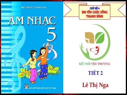 Bài giảng Âm nhạc Lớp 5 - Chủ đề 4: Em yêu cuộc sống Thanh Bình - Tiết 2: Ôn tập bài hát: Ước mơ - Lê Thị Nga