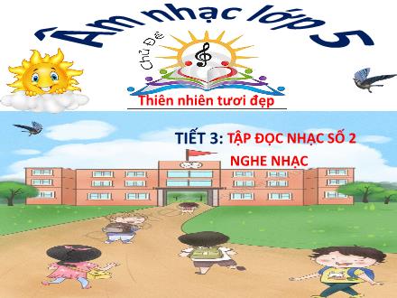 Bài giảng Âm nhạc Lớp 5 - Chủ đề: Thiên nhiên tươi đẹp - Tiết 3: Tập đọc nhạc số 2; Nghe nhạc: Bài em đi giữa biển vàng - Lê Thị Nga