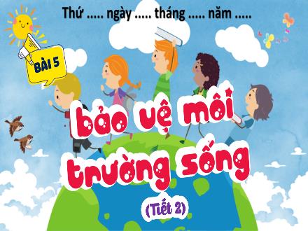 Bài giảng Đạo đức Lớp 5 (Kết nối tri thức) - Bài 5: Bảo vệ môi trường sống (Tiết 2) - Năm học 2024-2025