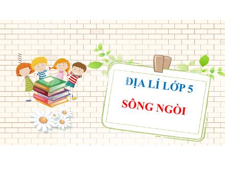 Bài giảng Địa lí Lớp 5 - Bài 4: Sông ngòi - Năm học 2022-2023 - Hoàng Thị Trang