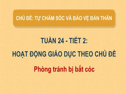 Bài giảng Hoạt động trải nghiệm Lớp 2 (Kết nối tri thức) - Chủ đề: Tự chăm sóc và bảo vệ bản thân - Tuần 24, Bài 24: Phòng tránh bị bắt cóc
