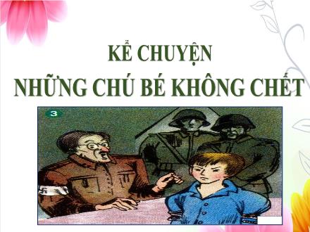 Bài giảng Kể chuyện Lớp 4 - Tuần 25, Bài: Những chú bé không chết - Năm học 2021-2022 - Hoàng Thị Trang