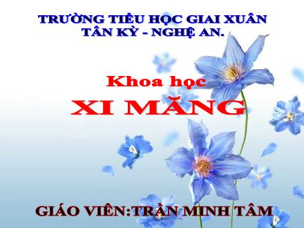 Bài giảng Khoa học Lớp 5 - Bài 28: Xi măng - Năm học 2023-2024 - Trần Minh Tâm