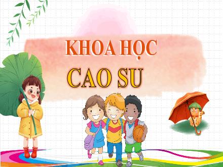 Bài giảng Khoa học Lớp 5 - Bài 30: Cao su - Năm học 2023-2024 - Hoàng Thị Trang