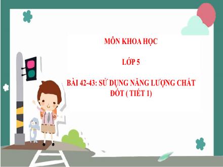 Bài giảng Khoa học Lớp 5 - Bài 42+43: Sử dụng năng lượng chất đốt (Tiết 1) - Năm học 2022-2023 - Hoàng Thị Trang
